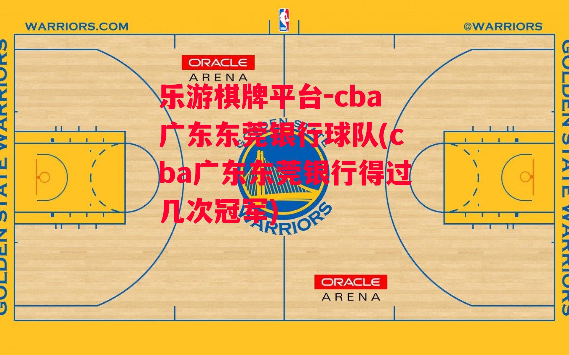 乐游棋牌平台-cba广东东莞银行球队(cba广东东莞银行得过几次冠军)